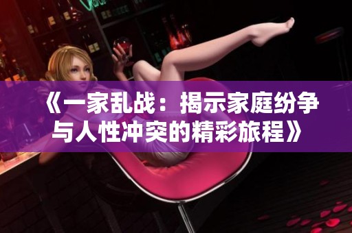 《一家乱战：揭示家庭纷争与人性冲突的精彩旅程》