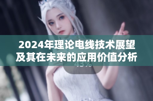 2024年理论电线技术展望及其在未来的应用价值分析