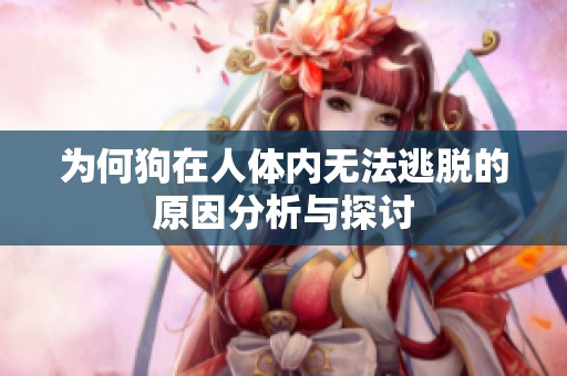 为何狗在人体内无法逃脱的原因分析与探讨
