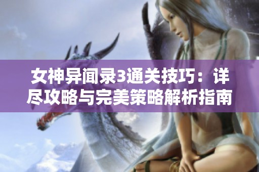 女神异闻录3通关技巧：详尽攻略与完美策略解析指南