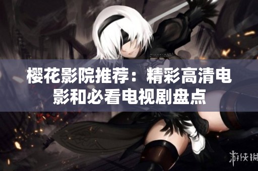 樱花影院推荐：精彩高清电影和必看电视剧盘点