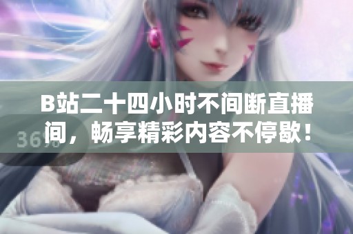 B站二十四小时不间断直播间，畅享精彩内容不停歇！