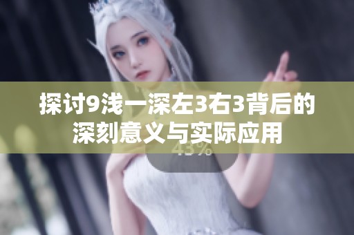 探讨9浅一深左3右3背后的深刻意义与实际应用