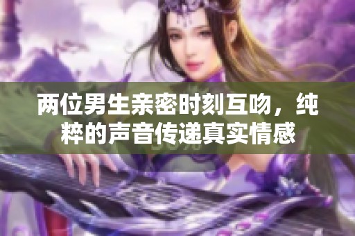 两位男生亲密时刻互吻，纯粹的声音传递真实情感