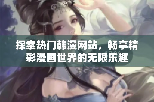 探索热门韩漫网站，畅享精彩漫画世界的无限乐趣