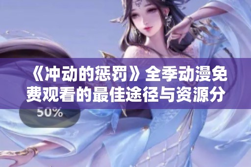 《冲动的惩罚》全季动漫免费观看的最佳途径与资源分享
