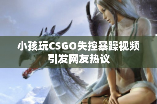 小孩玩CSGO失控暴躁视频引发网友热议
