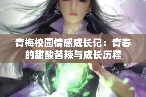 青梅校园情感成长记：青春的甜酸苦辣与成长历程