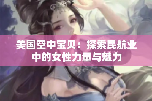 美国空中宝贝：探索民航业中的女性力量与魅力