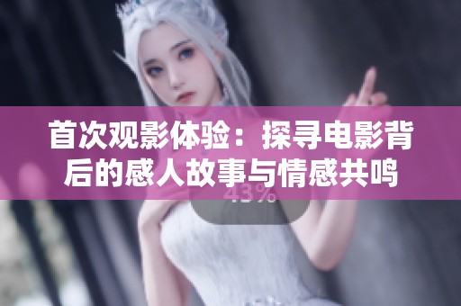 首次观影体验：探寻电影背后的感人故事与情感共鸣
