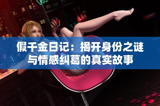 假千金日记：揭开身份之谜与情感纠葛的真实故事