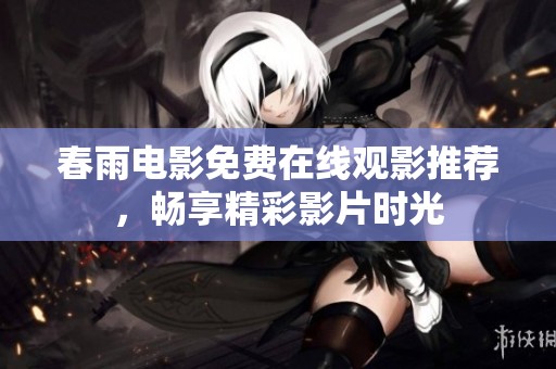 春雨电影免费在线观影推荐，畅享精彩影片时光