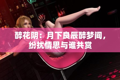 醉花阴：月下良辰醉梦间，纷扰情思与谁共赏