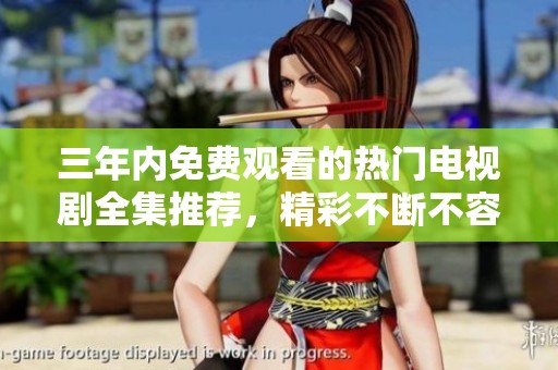 三年内免费观看的热门电视剧全集推荐，精彩不断不容错过