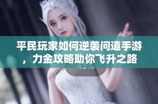 平民玩家如何逆袭问道手游，力金攻略助你飞升之路