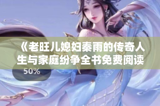 《老旺儿媳妇秦雨的传奇人生与家庭纷争全书免费阅读》