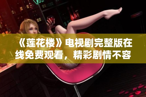 《莲花楼》电视剧完整版在线免费观看，精彩剧情不容错过！