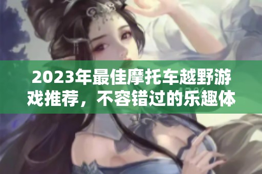 2023年最佳摩托车越野游戏推荐，不容错过的乐趣体验