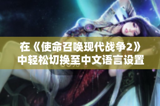 在《使命召唤现代战争2》中轻松切换至中文语言设置的方法解析