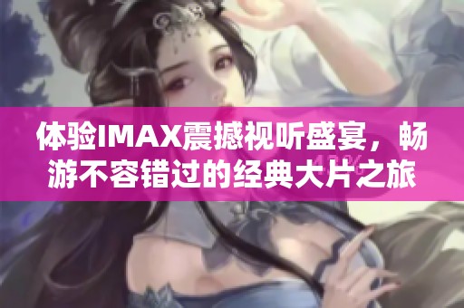 体验IMAX震撼视听盛宴，畅游不容错过的经典大片之旅