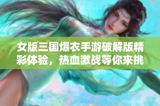 女版三国爆衣手游破解版精彩体验，热血激战等你来挑战