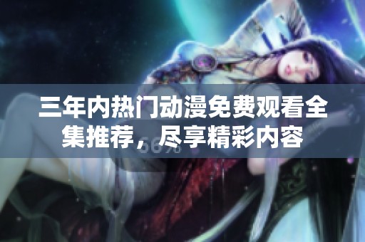 三年内热门动漫免费观看全集推荐，尽享精彩内容