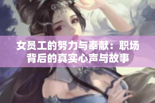 女员工的努力与奉献：职场背后的真实心声与故事