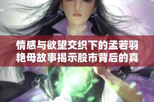 情感与欲望交织下的孟若羽艳母故事揭示股市背后的真实人生