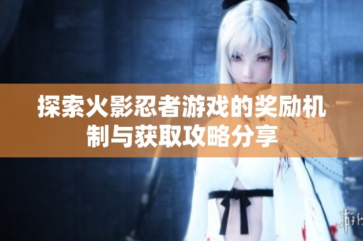 探索火影忍者游戏的奖励机制与获取攻略分享