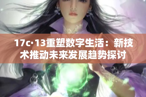 17c·13重塑数字生活：新技术推动未来发展趋势探讨