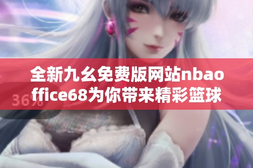 全新九幺免费版网站nbaoffice68为你带来精彩篮球体验