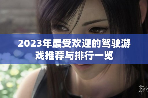 2023年最受欢迎的驾驶游戏推荐与排行一览
