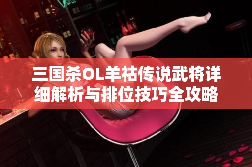 三国杀OL羊祜传说武将详细解析与排位技巧全攻略