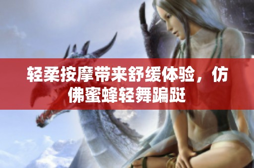 轻柔按摩带来舒缓体验，仿佛蜜蜂轻舞蹁跹