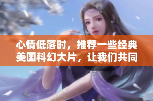 心情低落时，推荐一些经典美国科幻大片，让我们共同逃离现实