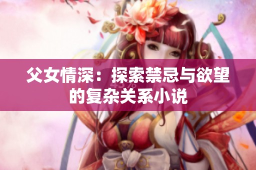 父女情深：探索禁忌与欲望的复杂关系小说