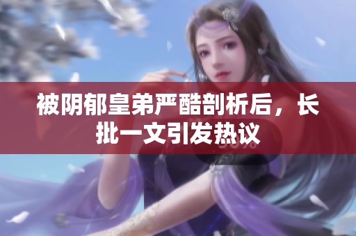 被阴郁皇弟严酷剖析后，长批一文引发热议