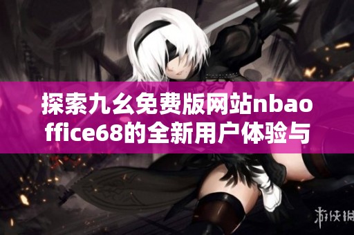 探索九幺免费版网站nbaoffice68的全新用户体验与精彩内容