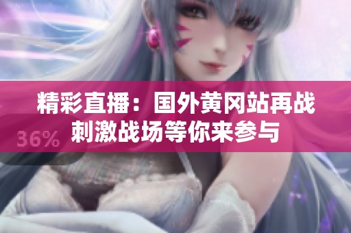 精彩直播：国外黄冈站再战刺激战场等你来参与