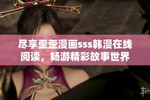 尽享歪歪漫画sss韩漫在线阅读，畅游精彩故事世界