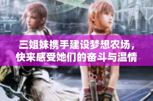 三姐妹携手建设梦想农场，快来感受她们的奋斗与温情