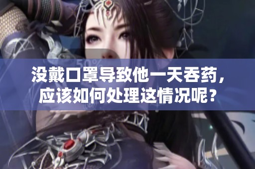 没戴口罩导致他一天吞药，应该如何处理这情况呢？