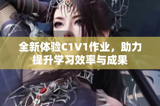 全新体验C1V1作业，助力提升学习效率与成果