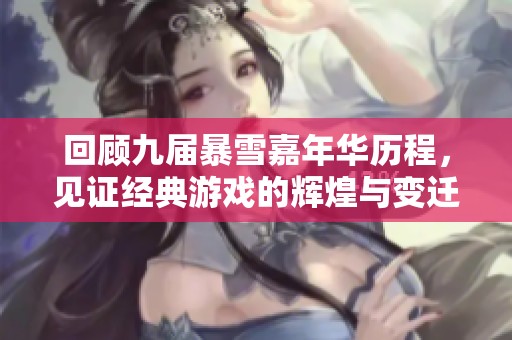 回顾九届暴雪嘉年华历程，见证经典游戏的辉煌与变迁