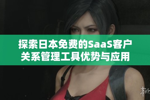 探索日本免费的SaaS客户关系管理工具优势与应用