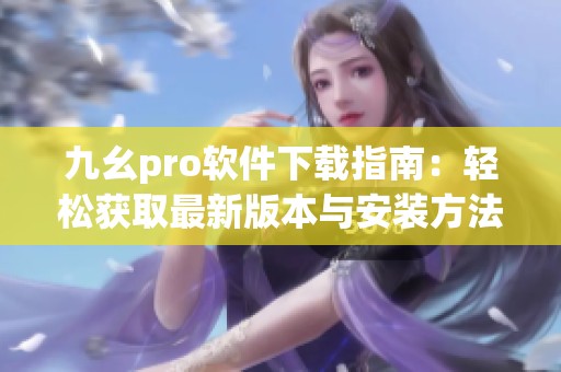 九幺pro软件下载指南：轻松获取最新版本与安装方法