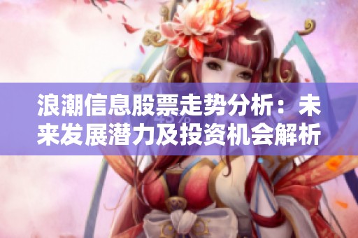 浪潮信息股票走势分析：未来发展潜力及投资机会解析