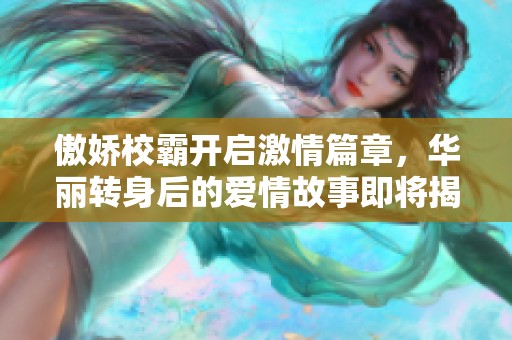 傲娇校霸开启激情篇章，华丽转身后的爱情故事即将揭晓