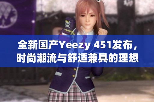 全新国产Yeezy 451发布，时尚潮流与舒适兼具的理想选择