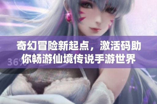 奇幻冒险新起点，激活码助你畅游仙境传说手游世界